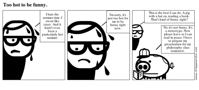 Too hot to be funny.