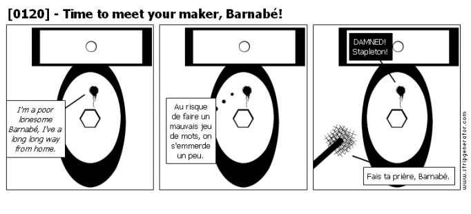 [0120] - Time to meet your maker, Barnabé!