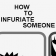 How To Infuriate Someone