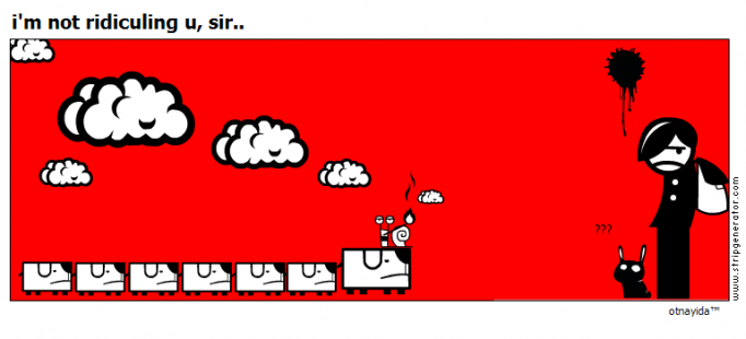 i'm not ridiculing u, sir..