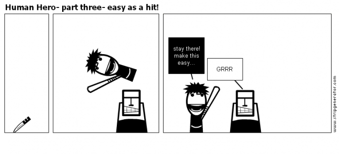 Human Hero- part three- easy as a hit!