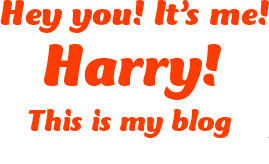 Hey you! It’s me! Harry! This is my blog