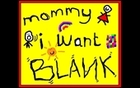 Mommy I Want Blank