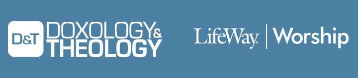 Doxology and Theology AND LifeWay Worship present: