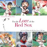 For the Love of the Red Sox: An A-to-Z Primer for Red Sox Fans of All Ages