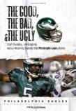The Good, the Bad & the Ugly Philadelphia Eagles: Heart-pounding, Jaw-dropping, and Gut-Wrenching Moments from Philadelphia Eagles History (Good, the Bad, & the Ugly)