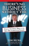 There's No Business Without the Show: Using Showbiz Skills to Get Blockbuster Sales