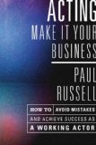 Acting -- Make It Your Business: How to Avoid Mistakes and Achieve Success as a Working Actor