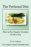 The Perfected Diet - How to Eat Organic Gourmet On $8 a Day