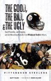 The Good, the Bad & the Ugly Pittsburgh Steelers: Heart-pounding, Jaw-dropping, and Gut-wrenching Moments from Pittsburgh Steelers History (Good, the Bad, & the Ugly)
