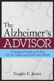 The Alzheimer's Advisor: A Caregiver's Guide to Dealing with the Tough Legal and Practical Issues