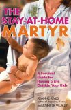The Stay-at-Home Martyr: A Survival Guide for Having a Life Outside Your Kids