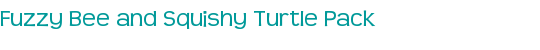 Fuzzy Bee and Squishy Turtle Pack
