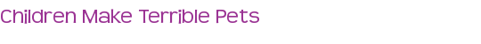 Children Make Terrible Pets