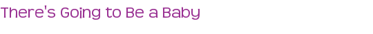 There's Going to Be a Baby