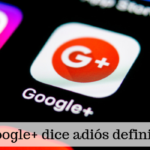 Google plus dice adiós definitivamente