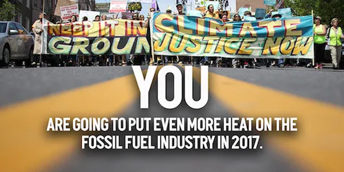 YOU are going to put even more heat on the fossil fuel industry this year.