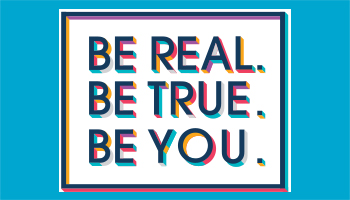 Be Real. Be True. Be You.