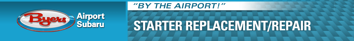 Starter Replacement/Repair page banner Byers Airport Subaru Starter Repair or Replacement Service Information