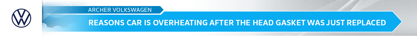 Reasons Why a Car Still Overheats After Head Gasket Replacement - Archer Volkswagen in Houston, TX Reasons Why a Car Still Overheats After Head Gasket Replacement - Archer Volkswagen in Houston, TX