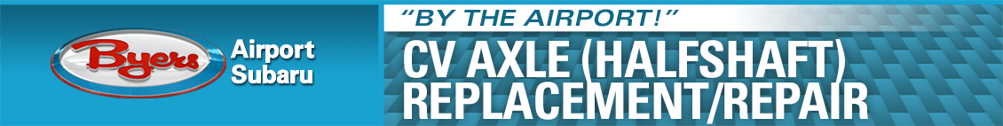 CV Axle Replacement Service Information at Byers Airport Subaru in Columbus, OH CV Axle Replacement Service Information at Byers Airport Subaru in Columbus, OH