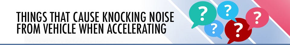 Things that Cause Knocking Noise from Vehicle When Accelerating - Service Information at Capitol Chevrolet
