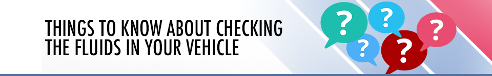 Things to Know About Checking the Fluids in Your Vehicle - Service Information at Capitol Chevrolet