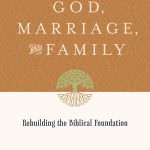 God, Marriage & Family: Rebuilding the Biblical Foundation