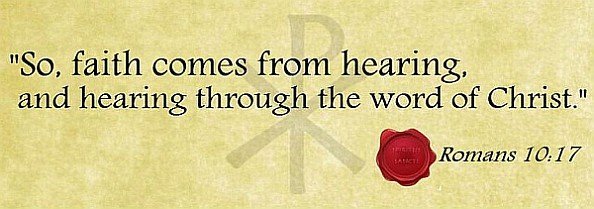 Faith comes from hearing and hearing through the word of Christ.
