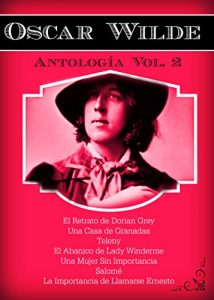 Descargar Oscar Wilde Antología Vol. 2: El retrato de Dorian Gray, Una Casa de Granadas, Teleny, El Abanico De Lady Windermere, Una Mujer Sin Importancia, Salomé, La Importancia de Llamarse Ernesto pdf, epub, ebook