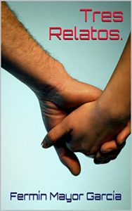 Descargar Tres relatos: Una pequeña recopilación de mis mejores relatos. pdf, epub, ebook