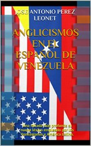 Descargar Anglicismos en el Español de Venezuela: Una mirada más profunda al nuevo léxico empleado por los Venezolanos y América Latina. pdf, epub, ebook