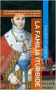 Descargar La Familia Iturbide: Genealogía e Historia De La Familia Con Especial Atención A Las Ramas Radicadas En México pdf, epub, ebook