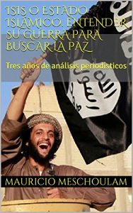 Descargar ISIS o Estado Islámico. Entender su guerra para encontrar la paz: Tres años de análisis periodísticos pdf, epub, ebook