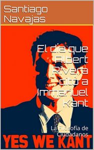 Descargar El día que Albert Rivera citó a Immanuel Kant: La Filosofía de Ciudadanos pdf, epub, ebook