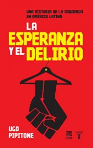 Descargar La esperanza y el delirio: Una historia de la izquierda en América Latina pdf, epub, ebook