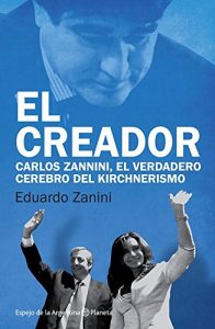 Descargar El creador: Carlos Zannini, el verdadero cerrebro del kirchnerismo pdf, epub, ebook