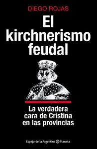 Descargar El kirchnerismo feudal: La verdadera cara de Cristina en las provincias pdf, epub, ebook