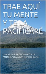 Descargar TRAE AQUÍ TU MENTE Y TE LA PACIFICARÉ: UNA GUÍA PRÁCTICA HACIA LA AUTOREALIZACIÓN (tercera parte) (UNA GUIA PRACTICA HACIA LA AUTORREALIZACION nº 3) pdf, epub, ebook