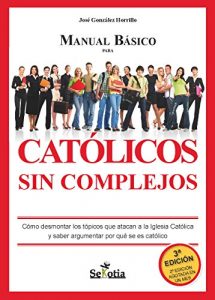 Descargar Manual básico para Católicos sin complejos: Cómo desmontar los tópicos que atacan a la Iglesia católica y saber argumentar por qué se es católico pdf, epub, ebook