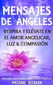 Descargar Mensajes de Ángeles: Respira y Elévate en el amor Angelicar, Luz & Compasión pdf, epub, ebook