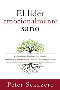Descargar El líder emocionalmente sano: Cómo transformar tu vida interior transformará profundamente tu iglesia, tu equipo y el mundo (Emotionally Healthy Spirituality) pdf, epub, ebook