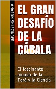 Descargar El Gran Desafío de la Cábala: El fascinante mundo de la Torá y la Ciencia pdf, epub, ebook