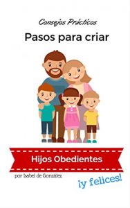Descargar Pasos para criar Hijos Obedientes y Felices: Consejos prácticos para padres y madres pdf, epub, ebook