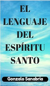Descargar EL LENGUAJE DEL ESPÍRITU SANTO. Descubre los dones y el poder del Espíritu de Dios: Neumatología. Profecía. Doctrina del Espíritu Santo. pdf, epub, ebook
