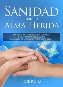 Descargar Sanidad para el Alma Herida: Cómo sanar las heridas del corazón y confrontar los traumas para obtener verdadera libertad espiritual pdf, epub, ebook