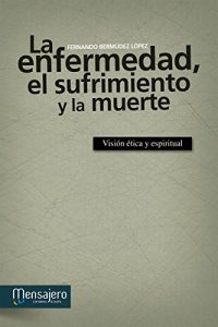 Descargar LA ENFERMEDAD, EL SUFRIMIENTO Y LA MUERTE. Visión ética y espiritual (Espiritualidad (mensajero)) pdf, epub, ebook