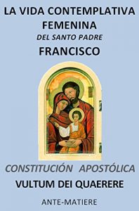 Descargar SOBRE LA VIDA CONTEMPLATIVA FEMENINA – CONSTITUCIÓN APOSTÓLICA VULTUM DEI QUAERERE: SANTO PADRE  FRANCISCO pdf, epub, ebook