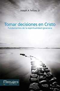 Descargar TOMAR DECISIONES EN CRISTO. Fundamentos de la espiritualidad ignaciana (Espiritualidad (mensajero)) pdf, epub, ebook