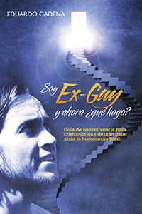 Descargar Soy ex gay, ¿y ahora qué hago?: Guía de sobrevivencia para cristianos que desean dejar atrás la homosexualidad pdf, epub, ebook